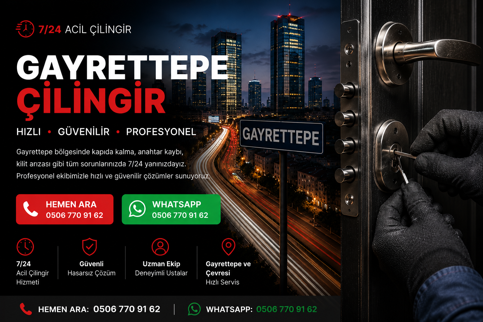 Gayrettepe çilingir hizmetimiz kapıda kalma, anahtar kaybı, kilit arızası, çelik kapı açma, oto çilingir ve kilit değiştirme işlemlerinde profesyonel çözümler sunmaktadır. Deneyimli ekiplerimiz haftanın 7 günü 24 saat hizmet vererek Gayrettepe ve çevresindeki müşterilerimize ortalama 15 dakikada ulaşmaktadır. Güvenilir, hızlı ve hasarsız hizmet anlayışımızla acil çilingir ihtiyaçlarınızda yanınızdayız.
